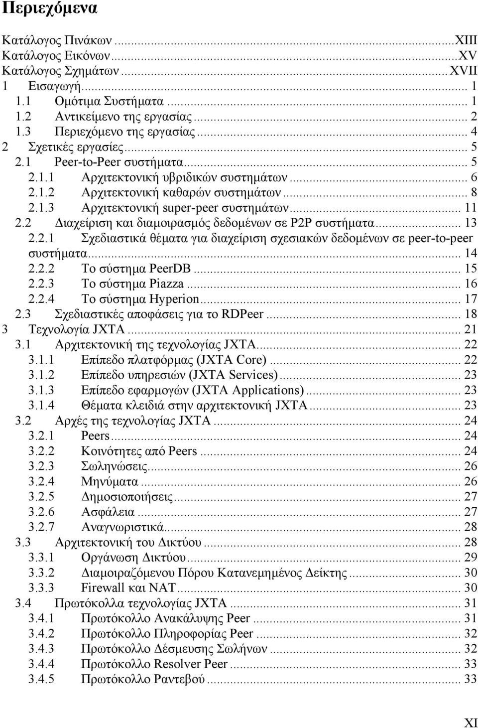 2 ιαχείριση και διαµοιρασµός δεδοµένων σε P2P συστήµατα... 13 2.2.1 Σχεδιαστικά θέµατα για διαχείριση σχεσιακών δεδοµένων σε peer-to-peer συστήµατα... 14 2.2.2 Το σύστηµα PeerDB... 15 2.2.3 Το σύστηµα Piazza.