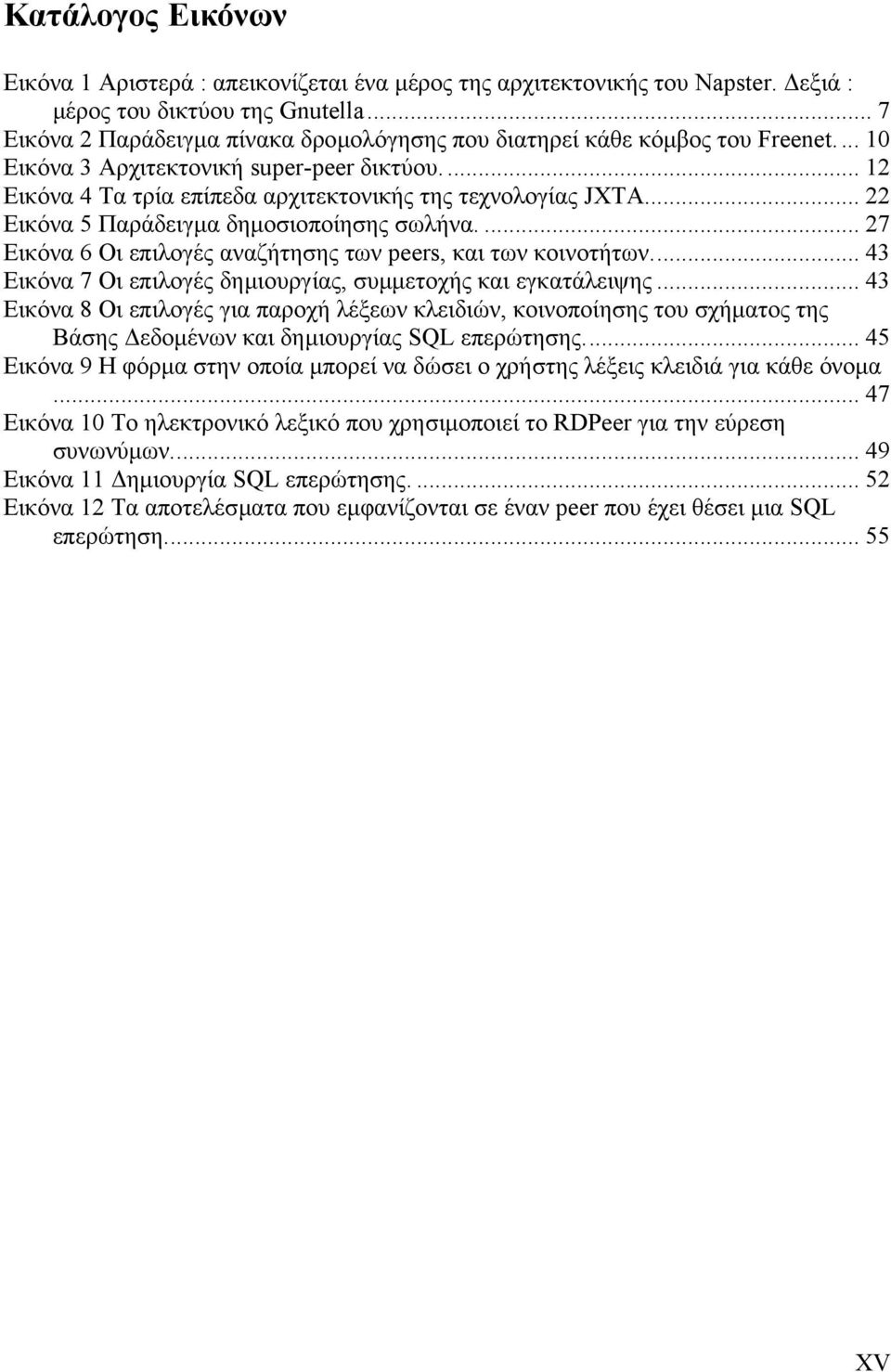 .. 22 Εικόνα 5 Παράδειγµα δηµοσιοποίησης σωλήνα.... 27 Εικόνα 6 Οι επιλογές αναζήτησης των peers, και των κοινοτήτων... 43 Εικόνα 7 Οι επιλογές δηµιουργίας, συµµετοχής και εγκατάλειψης.