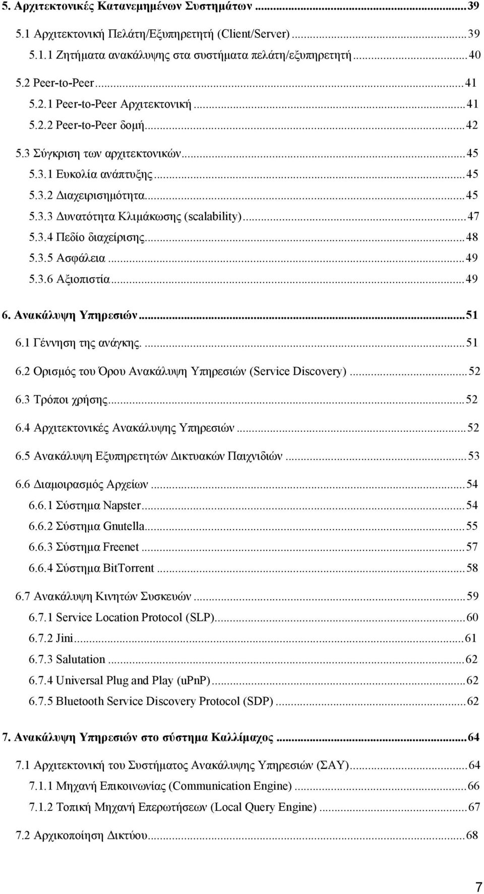 ..47 5.3.4 Πεδίο διαχείρισης...48 5.3.5 Ασφάλεια...49 5.3.6 Αξιοπιστία...49 6. Ανακάλυψη Υπηρεσιών...51 6.1 Γέννηση της ανάγκης...51 6.2 Ορισμός του Όρου Ανακάλυψη Υπηρεσιών (Service Discovery)...52 6.