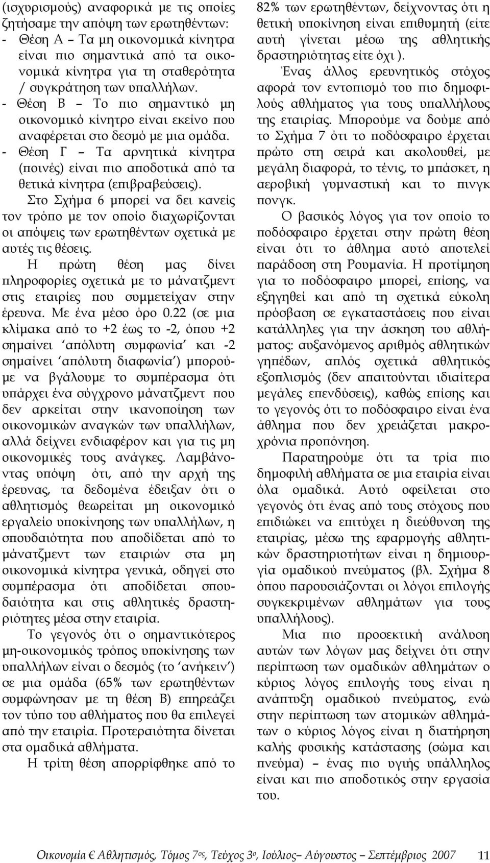 Στο Σχήμα 6 μπορεί να δει κανείς τον τρόπο με τον οποίο διαχωρίζονται οι απόψεις των ερωτηθέντων σχετικά με αυτές τις θέσεις.