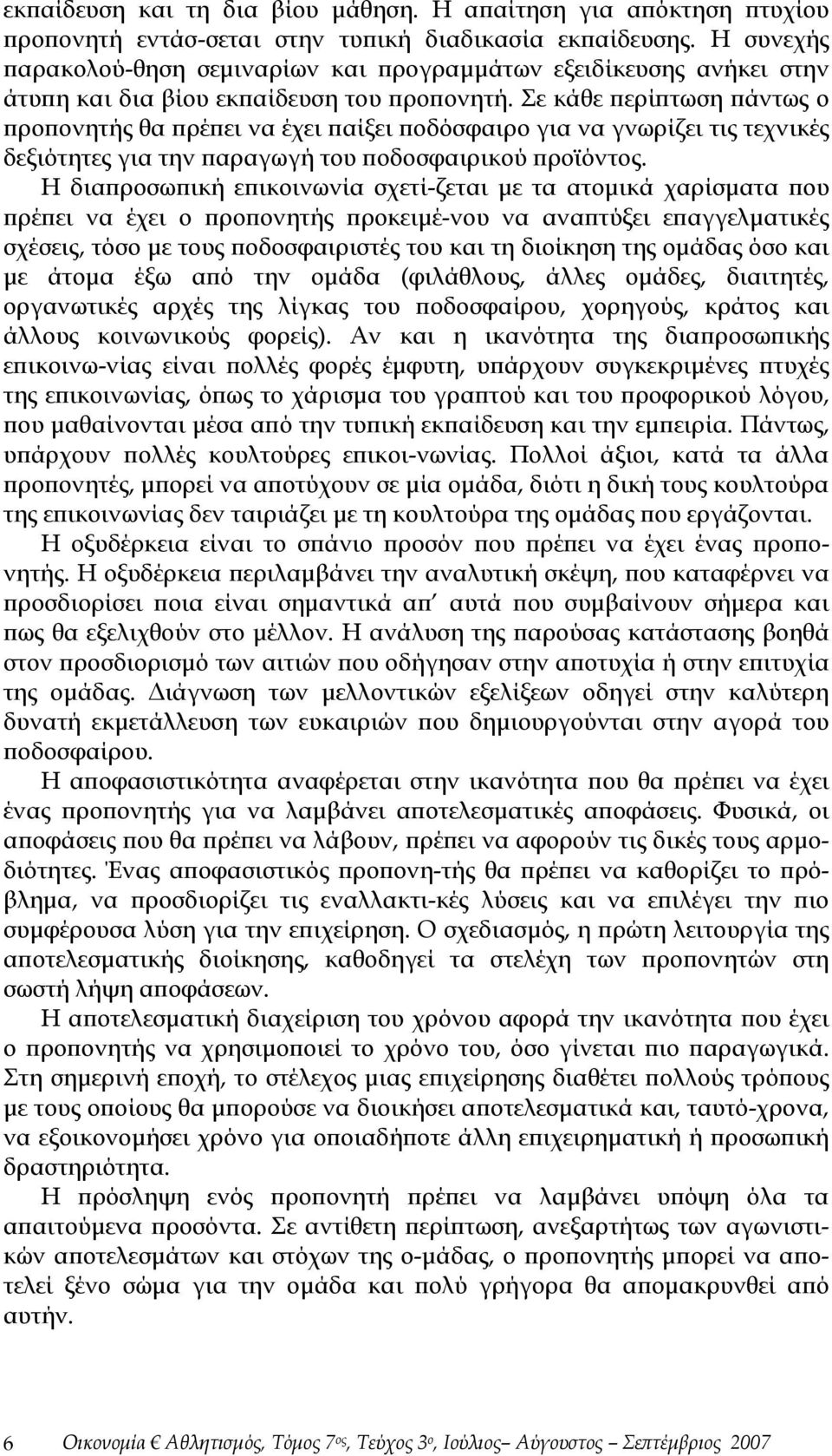 Σε κάθε περίπτωση πάντως ο προπονητής θα πρέπει να έχει παίξει ποδόσφαιρο για να γνωρίζει τις τεχνικές δεξιότητες για την παραγωγή του ποδοσφαιρικού προϊόντος.