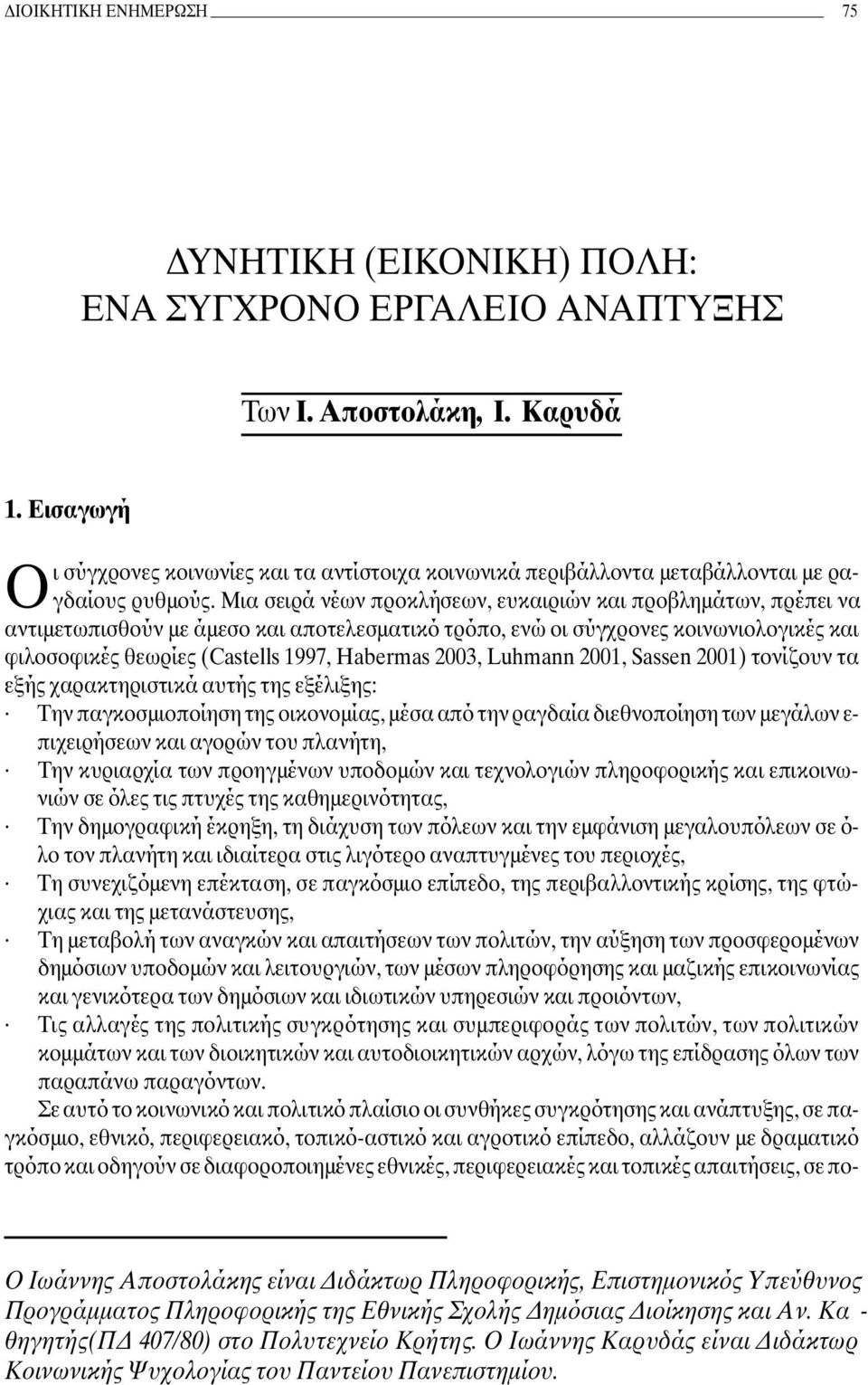 Μια σειρά νέων προκλήσεων, ευκαιριών και προβληµάτων, πρέπει να αντιµετωπισθούν µε άµεσο και αποτελεσµατικό τρόπο, ενώ οι σύγχρονες κοινωνιολογικές και φιλοσοφικές θεωρίες (Castells 1997, Habermas