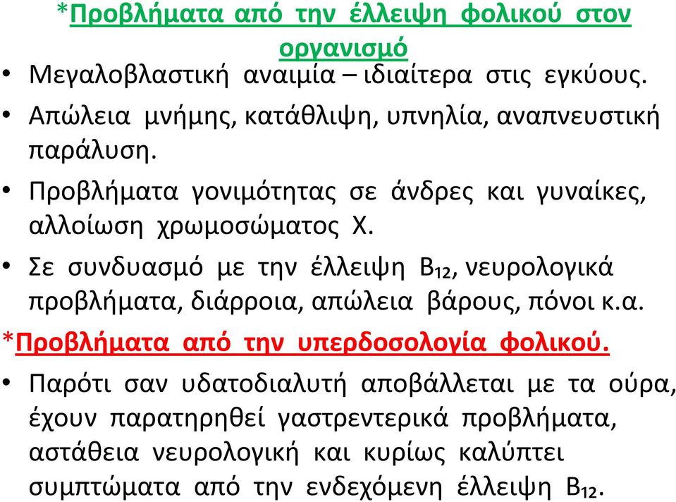 Σε συνδυασμό με την έλλειψη Β₁₂, νευρολογικά προβλήματα, διάρροια, απώλεια βάρους, πόνοι κ.α. *Προβλήματα από την υπερδοσολογία φολικού.