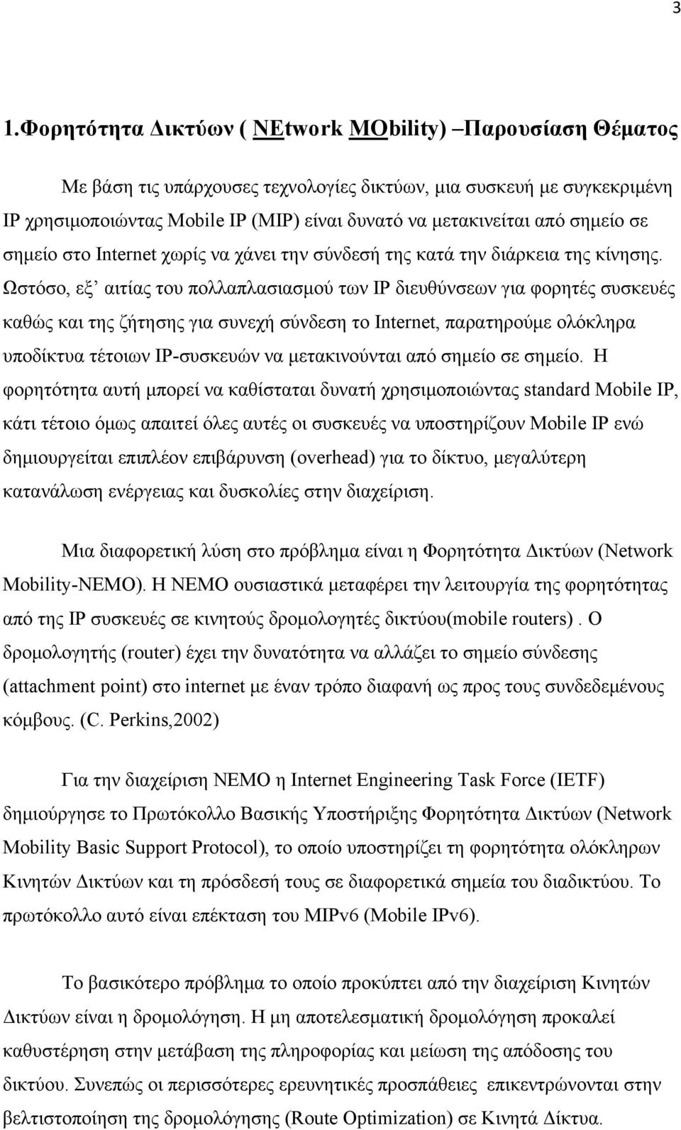 Ωστόσο, εξ αιτίας του πολλαπλασιασμού των IP διευθύνσεων για φορητές συσκευές καθώς και της ζήτησης για συνεχή σύνδεση το Internet, παρατηρούμε ολόκληρα υποδίκτυα τέτοιων IP-συσκευών να μετακινούνται