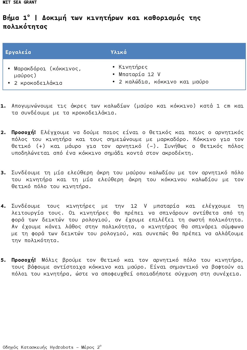 Ελέγχουµε να δούµε ποιος είναι ο θετικός και ποιος ο αρνητικός πόλος του κινητήρα και τους σηµειώνουµε µε µαρκαδόρο. Κόκκινο για τον θετικό (+) και µάυρο για τον αρνητικό (-).