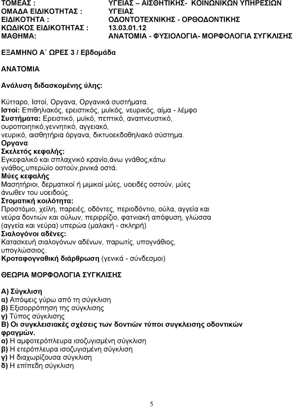 Ιστοί: Επιθηλιακός, ερειστικός, μυϊκός, νευρικός, αίμα - λέμφο Συστήματα: Ερειστικό, μυϊκό, πεπτικό, αναπνευστικό, ουροποιητικό,γεννητικό, αγγειακό, νευρικό, αισθητήρια όργανα, δικτυοεκδοθηλιακό