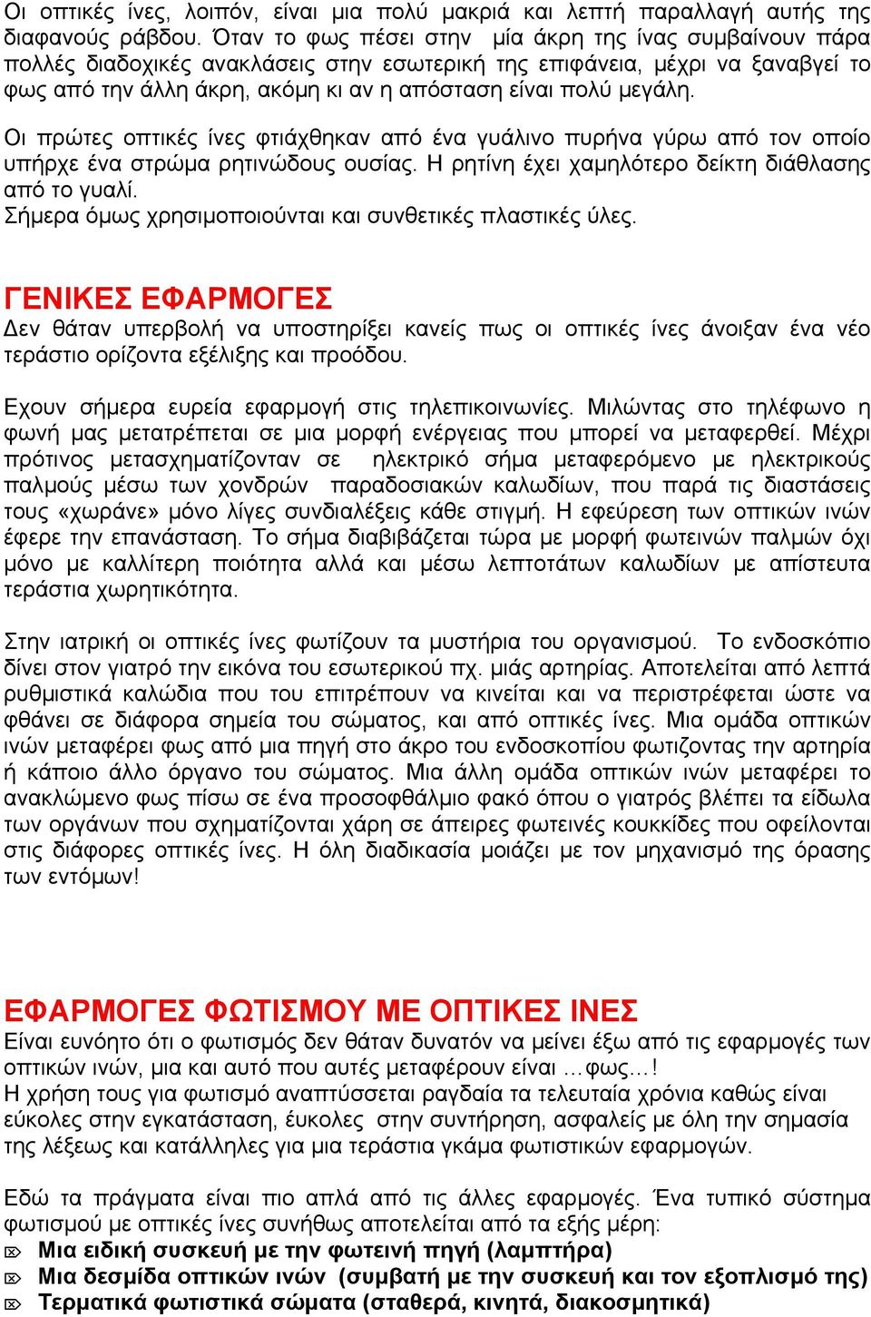 µεγάλη. Οι πρώτες οπτικές ίνες φτιάχθηκαν από ένα γυάλινο πυρήνα γύρω από τον οποίο υπήρχε ένα στρώµα ρητινώδους ουσίας. Η ρητίνη έχει χαµηλότερο δείκτη διάθλασης από το γυαλί.