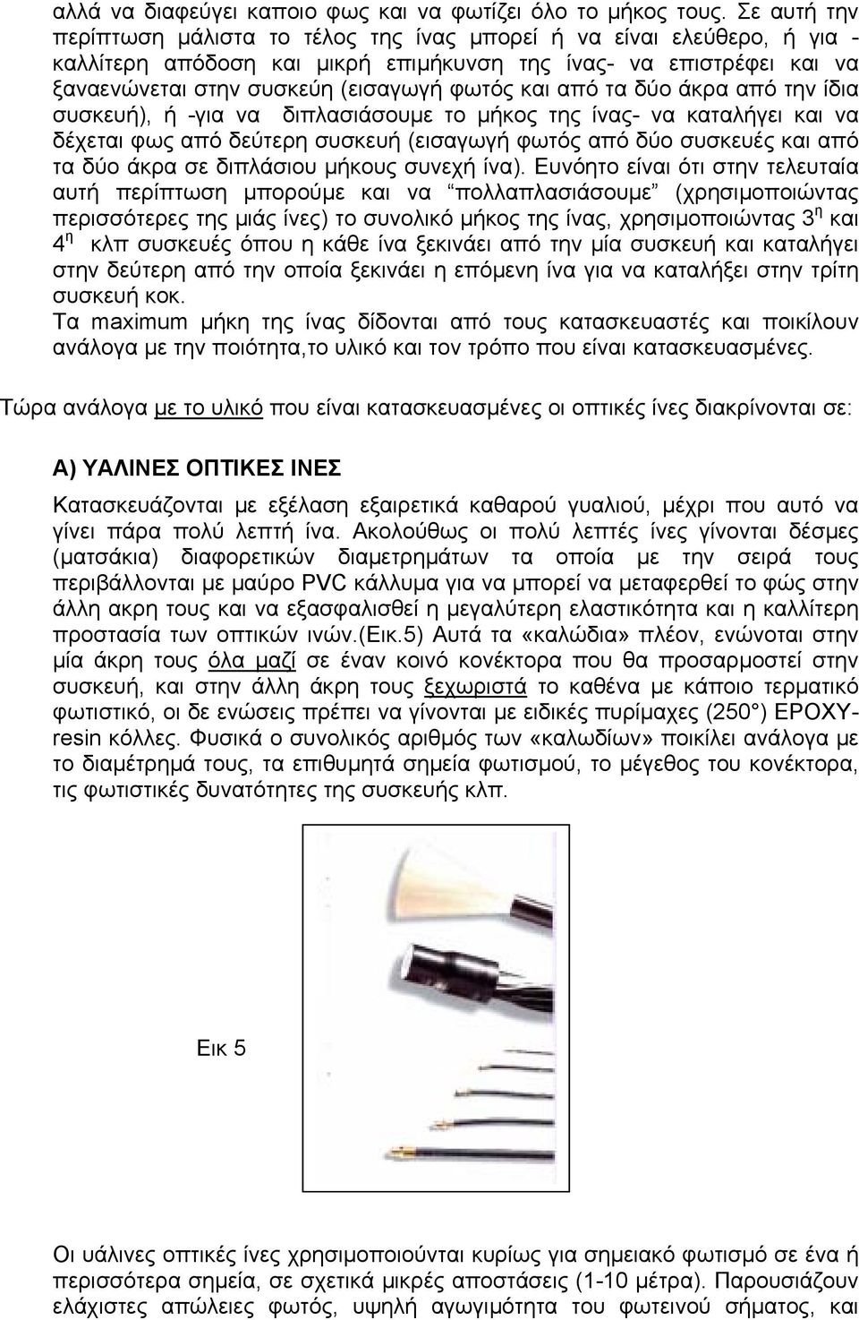 από τα δύο άκρα από την ίδια συσκευή), ή -για να διπλασιάσουµε το µήκος της ίνας- να καταλήγει και να δέχεται φως από δεύτερη συσκευή (εισαγωγή φωτός από δύο συσκευές και από τα δύο άκρα σε διπλάσιου