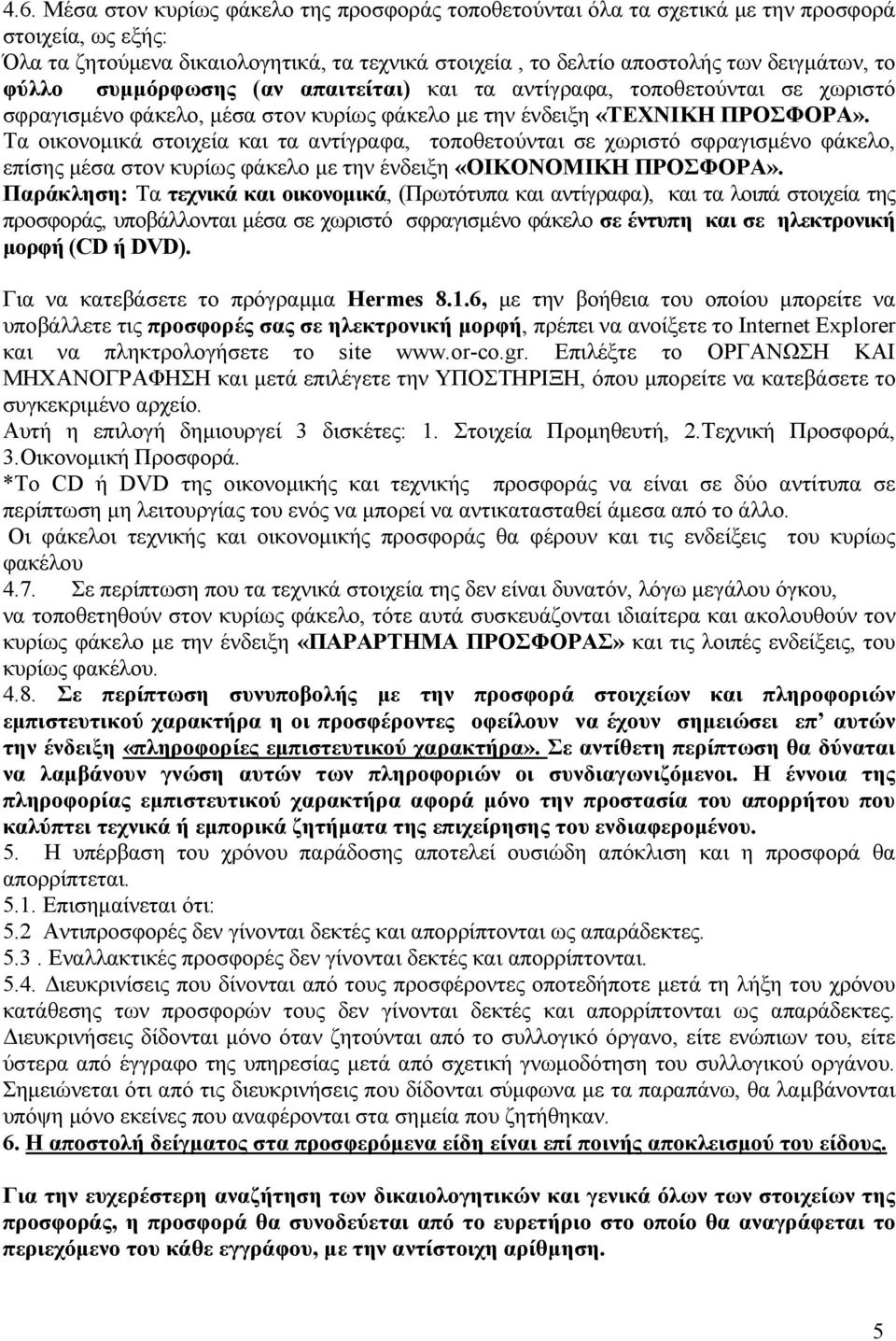 Τα οικονοµικά στοιχεία και τα αντίγραφα, τοποθετούνται σε χωριστό σφραγισµένο φάκελο, επίσης µέσα στον κυρίως φάκελο µε την ένδειξη «ΟΙΚΟΝΟΜΙΚΗ ΠΡΟΣΦΟΡΑ».