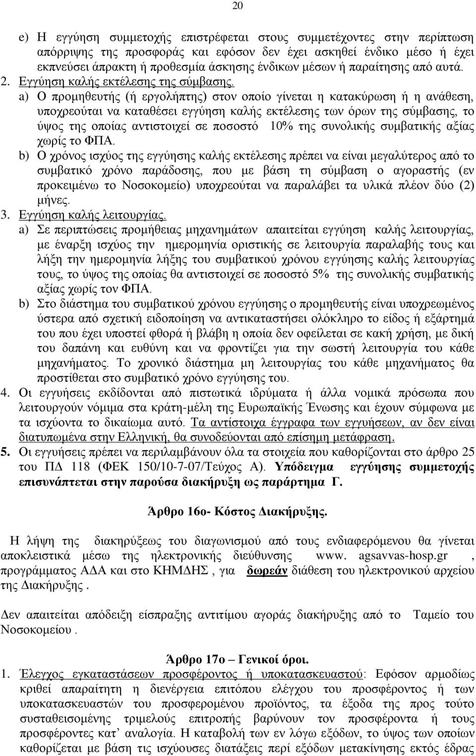 a) Ο προμηθευτής (ή εργολήπτης) στον οποίο γίνεται η κατακύρωση ή η ανάθεση, υποχρεούται να καταθέσει εγγύηση καλής εκτέλεσης των όρων της σύμβασης, το ύψος της οποίας αντιστοιχεί σε ποσοστό 10% της