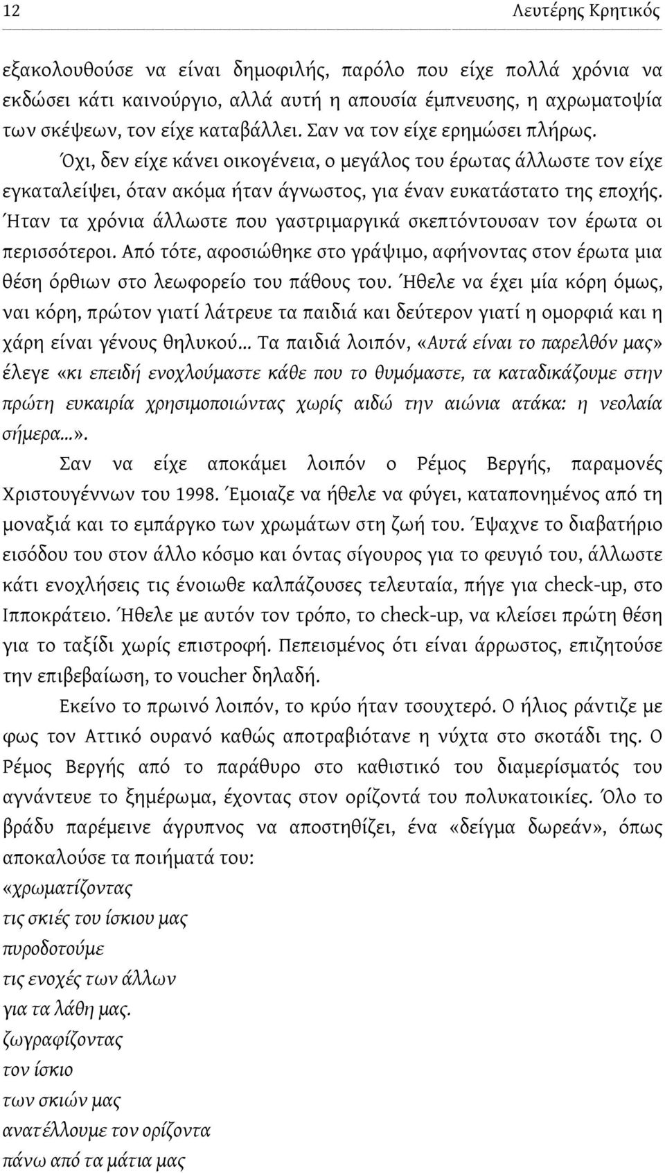 Ήταν τα χρόνια άλλωστε που γαστριμαργικά σκεπτόντουσαν τον έρωτα οι περισσότεροι. Από τότε, αφοσιώθηκε στο γράψιμο, αφήνοντας στον έρωτα μια θέση όρθιων στο λεωφορείο του πάθους του.