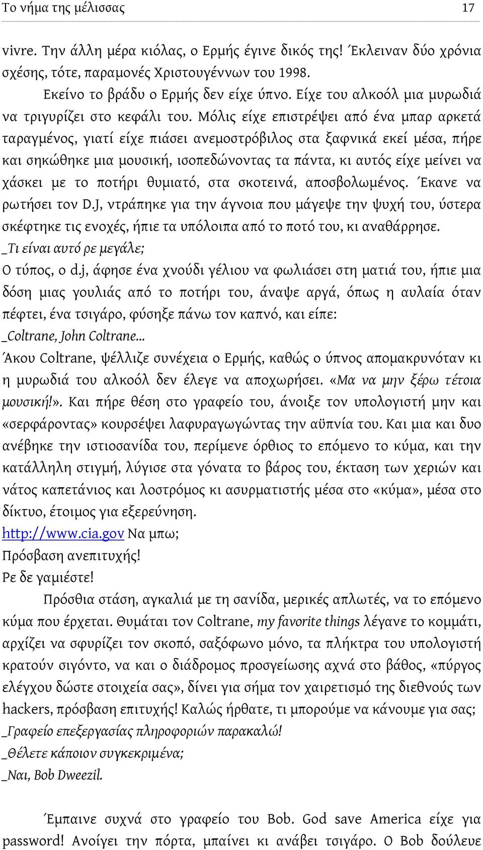 Μόλις είχε επιστρέψει από ένα μπαρ αρκετά ταραγμένος, γιατί είχε πιάσει ανεμοστρόβιλος στα ξαφνικά εκεί μέσα, πήρε και σηκώθηκε μια μουσική, ισοπεδώνοντας τα πάντα, κι αυτός είχε μείνει να χάσκει με