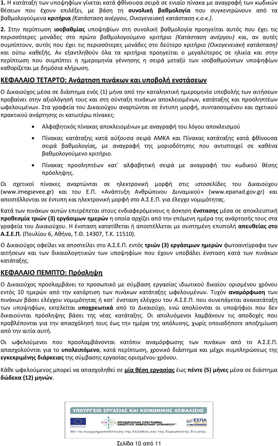 Στην περίπτωση ισοβαθμίας υποψηφίων στη συνολικ βαθμολογία προηγείται αυτός που έχει τις περισσότερες μονάδες στο πρώτο βαθμολογούμενο κριτριο (Κατάσταση ανέργου) και, αν αυτές συμπίπτουν, αυτός που