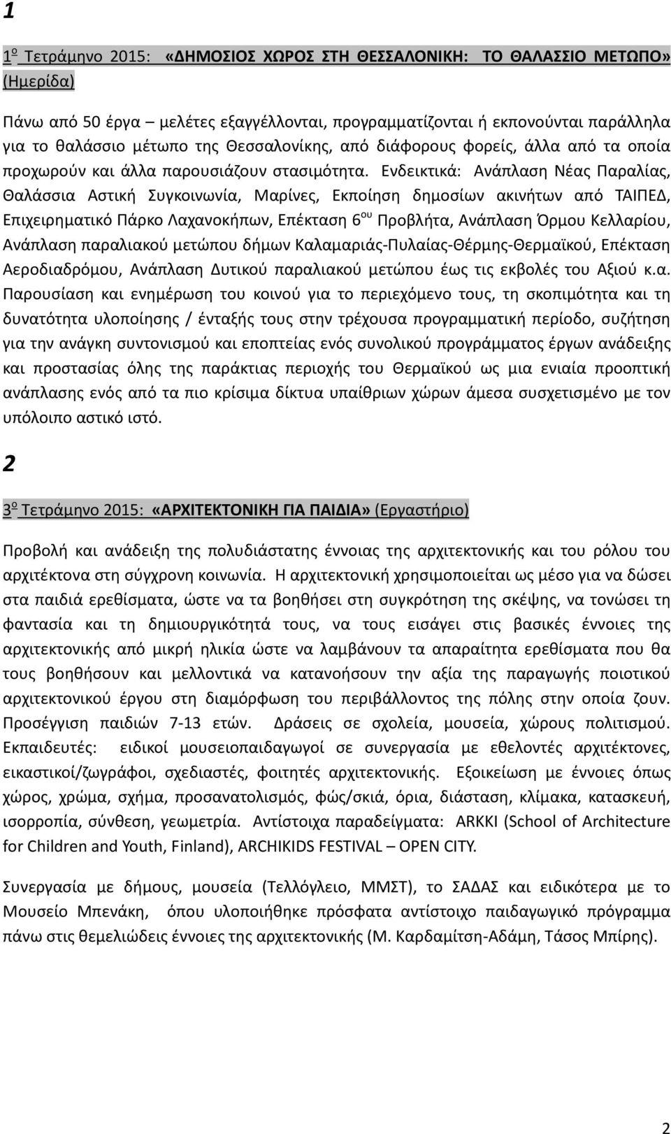 Ενδεικτικά: Ανάπλαση Νέας Παραλίας, Θαλάσσια Αστική Συγκοινωνία, Μαρίνες, Εκποίηση δημοσίων ακινήτων από ΤΑΙΠΕΔ, Επιχειρηματικό Πάρκο Λαχανοκήπων, Επέκταση 6 ου Προβλήτα, Ανάπλαση Όρμου Κελλαρίου,