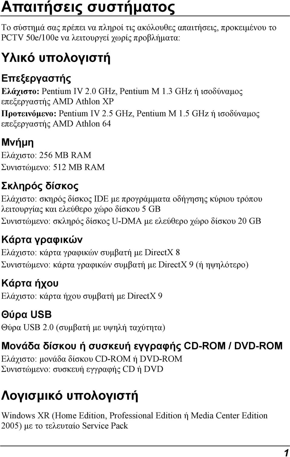 5 GHz ή ισοδύναµος επεξεργαστής AMD Athlon 64 Μνήµη Ελάχιστο: 256 MB RAM Συνιστώµενο: 512 MB RAM Σκληρός δίσκος Ελάχιστο: σκηρός δίσκος IDE µε προγράµµατα οδήγησης κύριου τρόπου λειτουργίας και