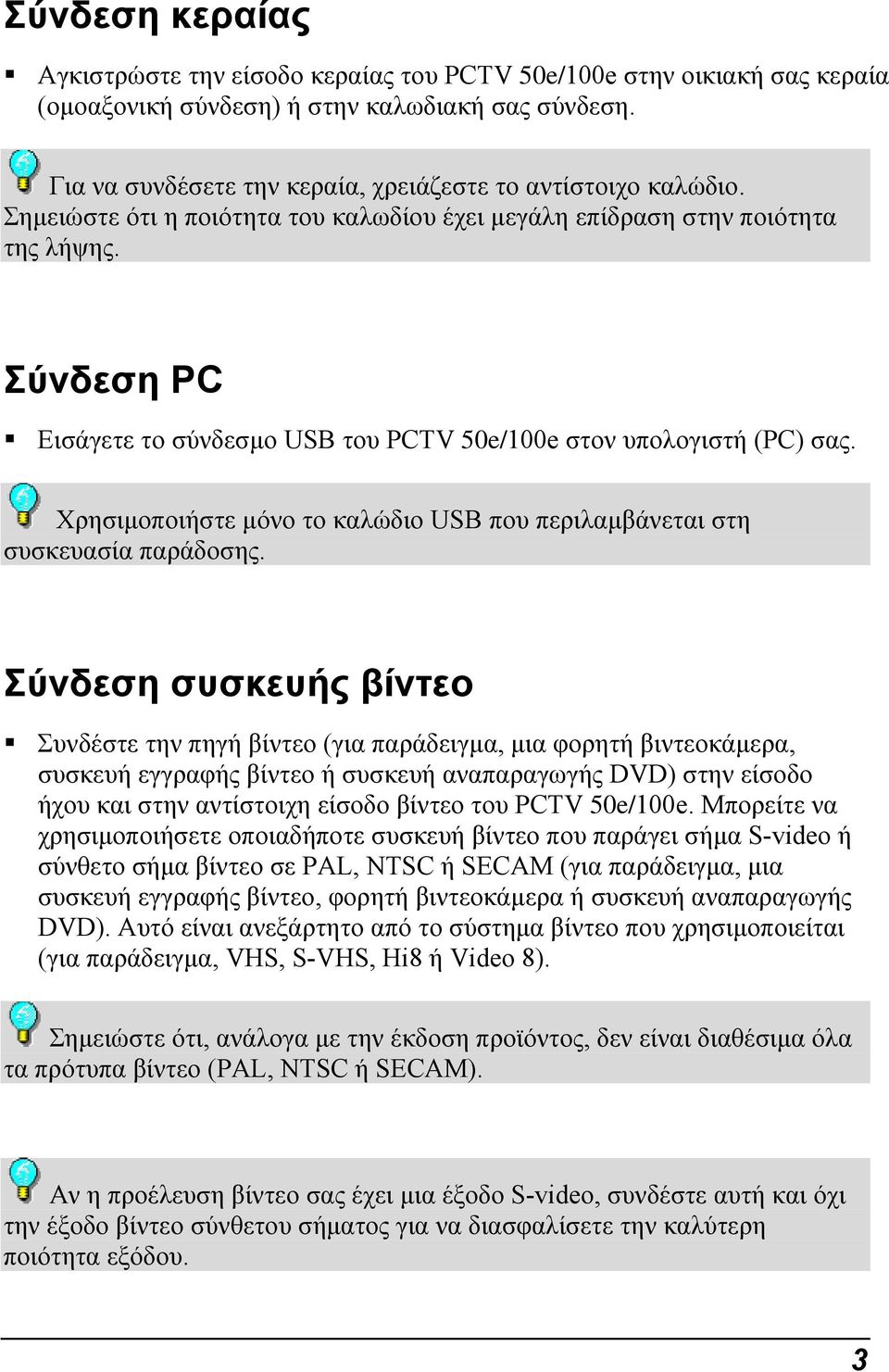 Σύνδεση PC Εισάγετε το σύνδεσµο USB του PCTV 50e/100e στον υπολογιστή (PC) σας. Χρησιµοποιήστε µόνο το καλώδιο USB που περιλαµβάνεται στη συσκευασία παράδοσης.