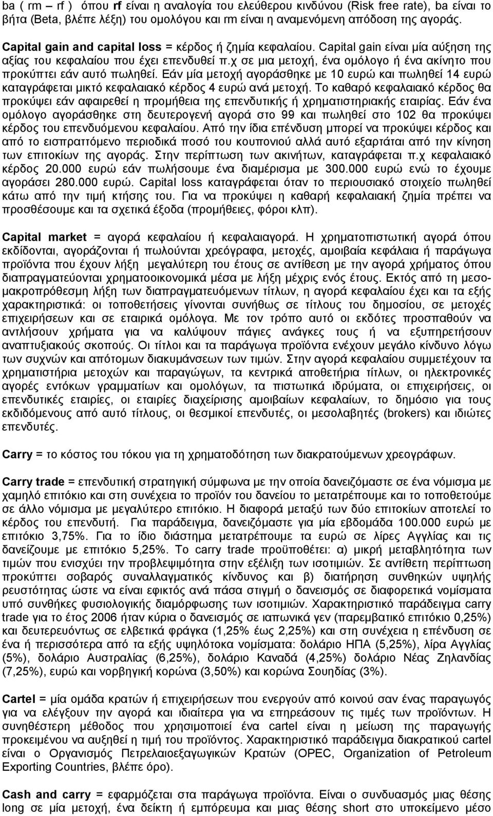 χ σε μια μετοχή, ένα ομόλογο ή ένα ακίνητο που προκύπτει εάν αυτό πωληθεί. Εάν μία μετοχή αγοράσθηκε με 10 ευρώ και πωληθεί 14 ευρώ καταγράφεται μικτό κεφαλαιακό κέρδος 4 ευρώ ανά μετοχή.