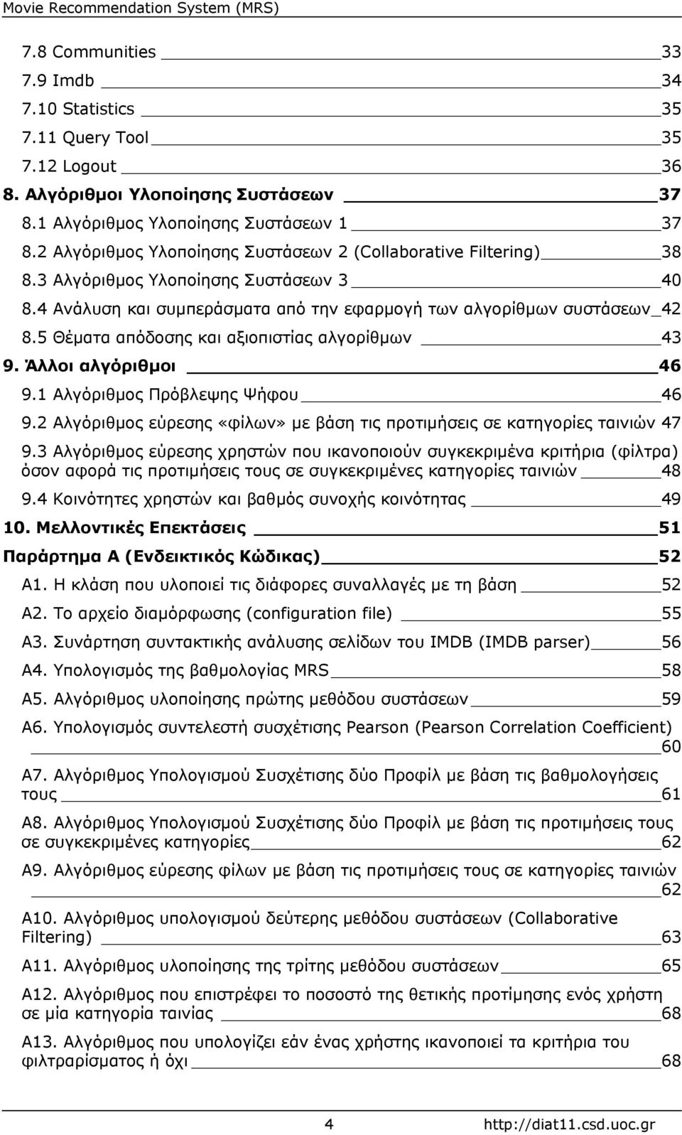 5 Θέµατα απόδοσης και αξιοπιστίας αλγορίθµων 43 9. Άλλοι αλγόριθµοι 46 9.1 Αλγόριθµος Πρόβλεψης Ψήφου 46 9.2 Αλγόριθµος εύρεσης «φίλων» µε βάση τις προτιµήσεις σε κατηγορίες ταινιών 47 9.