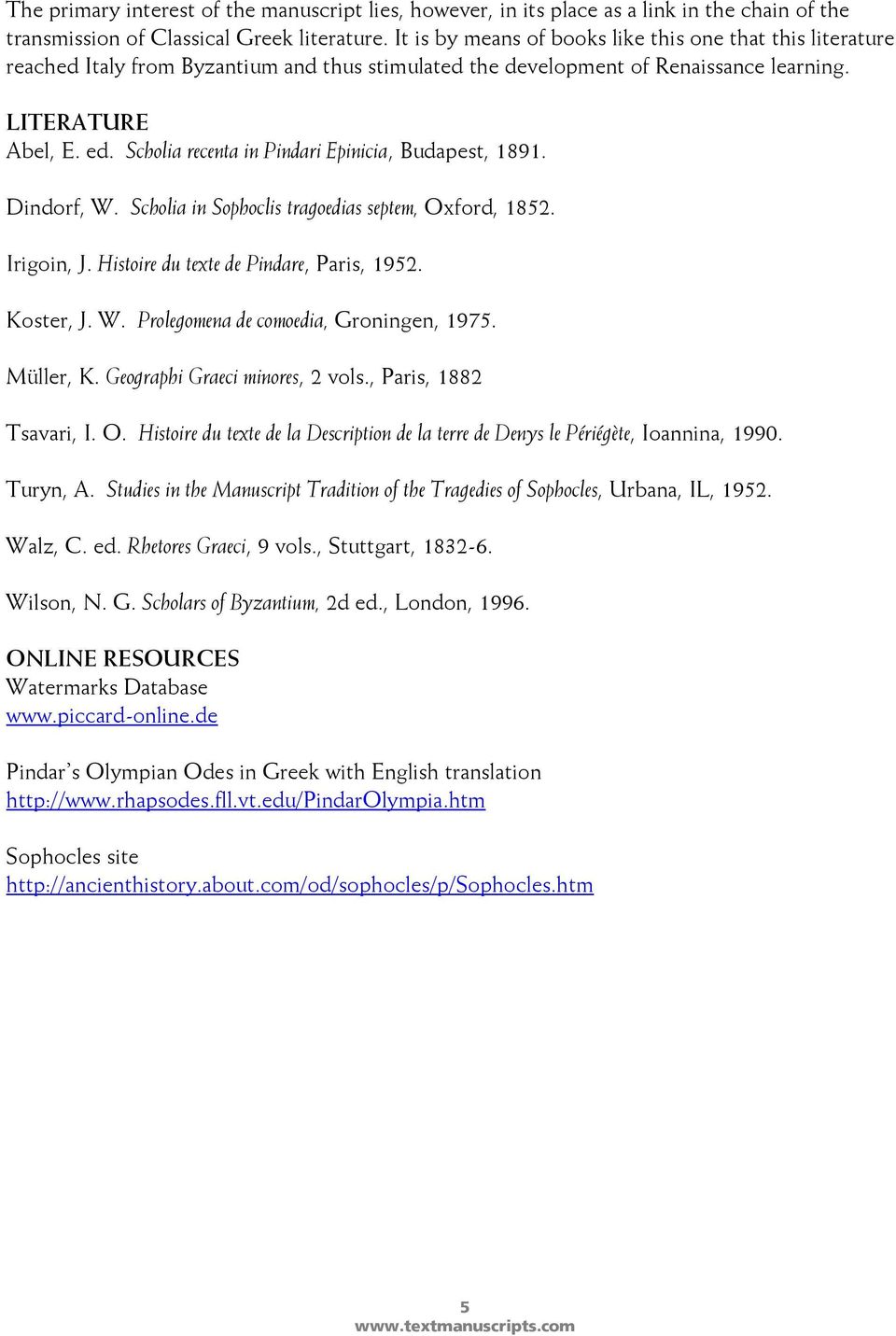 Scholia recenta in Pindari Epinicia, Budapest, 1891. Dindorf, W. Scholia in Sophoclis tragoedias septem, Oxford, 1852. Irigoin, J. Histoire du texte de Pindare, Paris, 1952. Koster, J. W. Prolegomena de comoedia, Groningen, 1975.