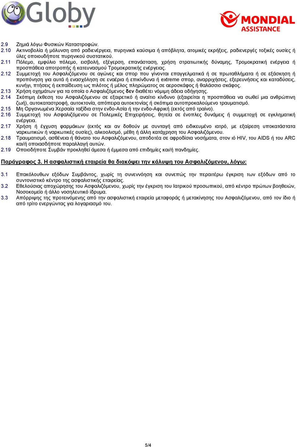 11 Πόλεμο, εμφύλιο πόλεμο, εισβολή, εξέγερση, επανάσταση, χρήση στρατιωτικής δύναμης, Τρομοκρατική ενέργεια ή προσπάθεια αποτροπής ή κατευνασμού Τρομοκρατικής ενέργειας. 2.