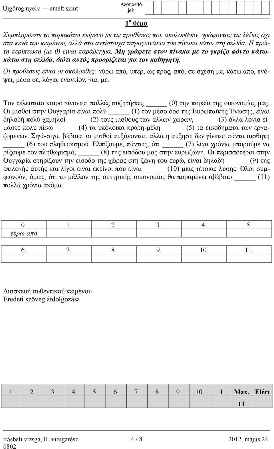 Οι προθέσεις είναι οι ακόλουθες: γύρω από, υπέρ, ως προς, από, σε σχέση με, κάτω από, ενόψει, μέσα σε, λόγω, εναντίον, για, με.