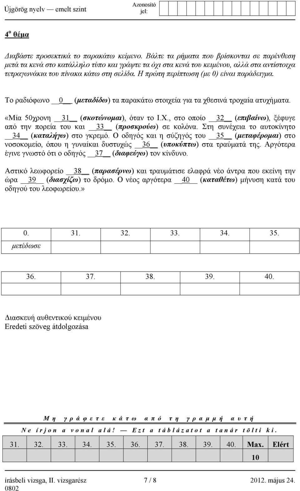 Η πρώτη περίπτωση (με 0) είναι παράδειγμα. Το ραδιόφωνο 0 (μεταδίδω) τα παρακάτω στοιχεία για τα χθεσινά τροχαία ατυχήματα. «Μία 50χρονη 31 (σκοτώνομαι), όταν το Ι.Χ.