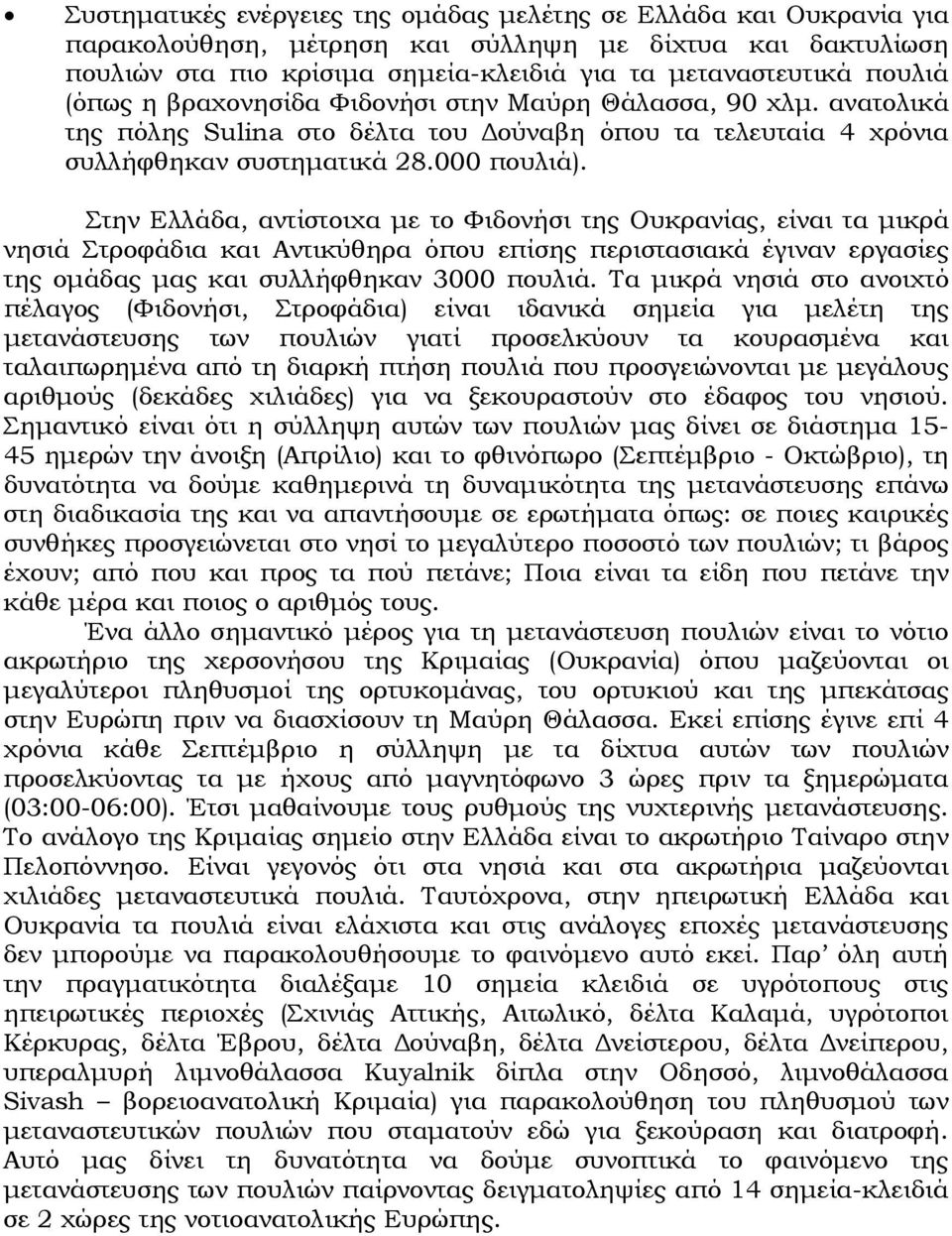 Στην Ελλάδα, αντίστοιχα με το Φιδονήσι της Ουκρανίας, είναι τα μικρά νησιά Στροφάδια και Αντικύθηρα όπου επίσης περιστασιακά έγιναν εργασίες της ομάδας μας και συλλήφθηκαν 3000 πουλιά.