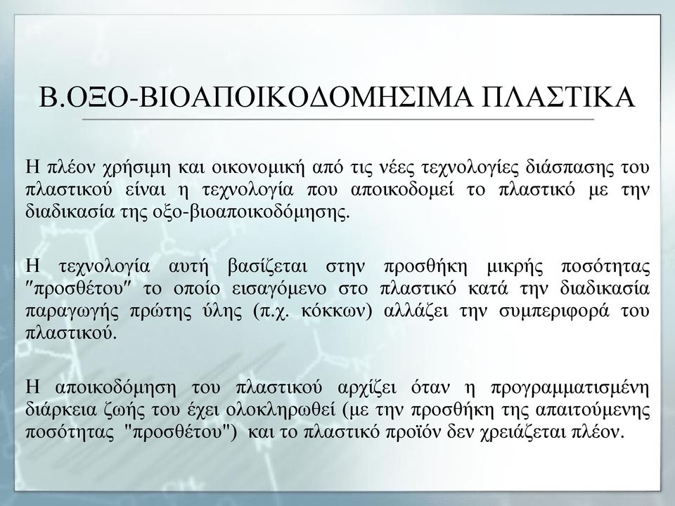 Η τεχνολογία αυτή βασίζεται στην προσθήκη μικρής ποσότητας προσθέτου το οποίο εισαγόμενο στο πλαστικό κατά την διαδικασία παραγωγής πρώτης ύλης (π.χ. κόκκων) αλλάζει την συμπεριφορά του πλαστικού.