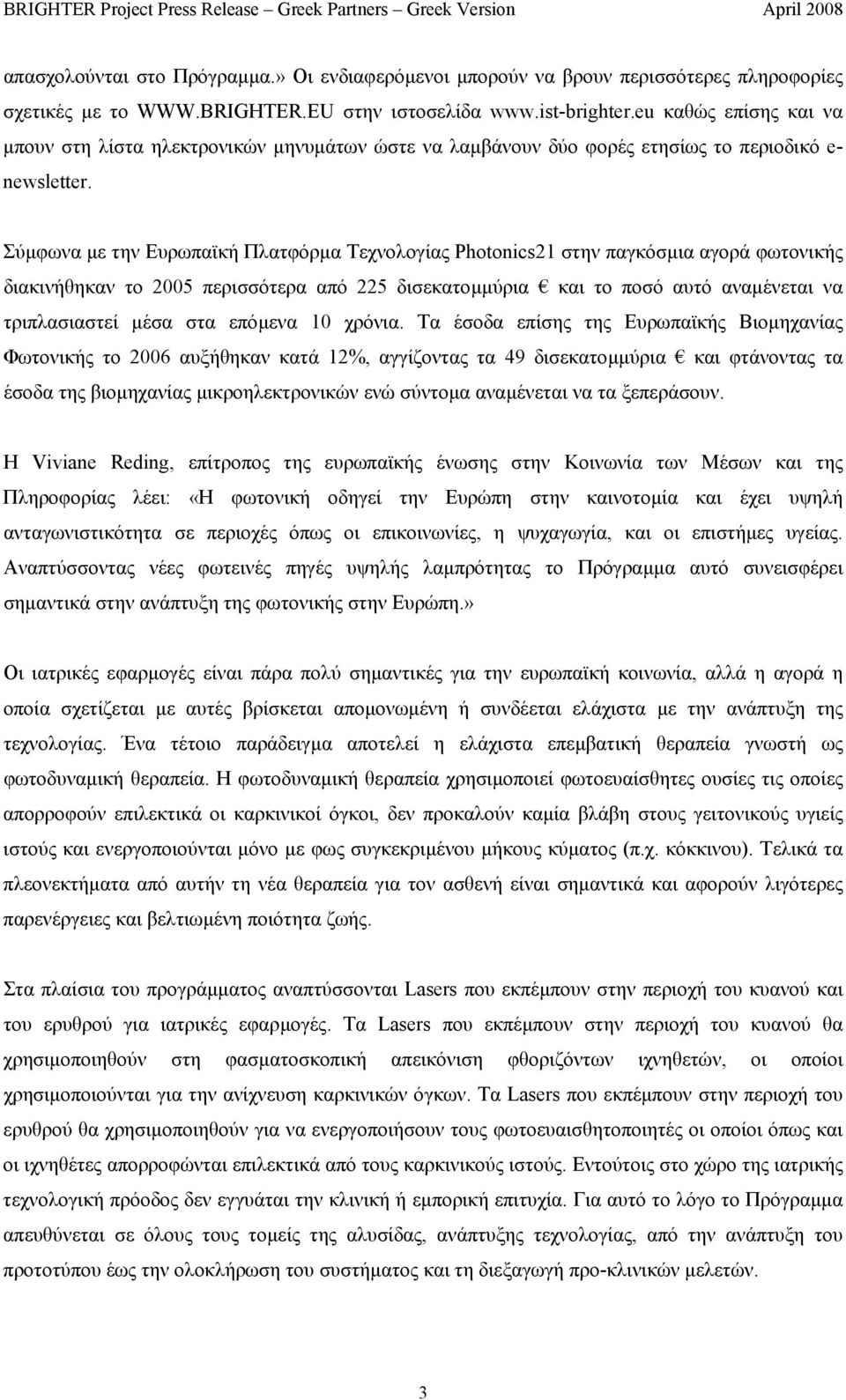 Σύµφωνα µε την Ευρωπαϊκή Πλατφόρµα Τεχνολογίας Photonics21 στην παγκόσµια αγορά φωτονικής διακινήθηκαν το 2005 περισσότερα από 225 δισεκατοµµύρια και το ποσό αυτό αναµένεται να τριπλασιαστεί µέσα στα