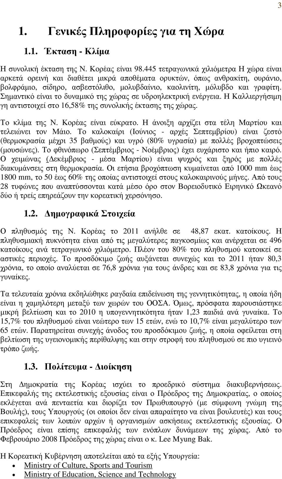 Σηµαντικό είναι το δυναµικό της χώρας σε υδροηλεκτρική ενέργεια. Η Καλλιεργήσιµη γη αντιστοιχεί στο 16,58% της συνολικής έκτασης της χώρας. Το κλίµα της Ν. Κορέας είναι εύκρατο.