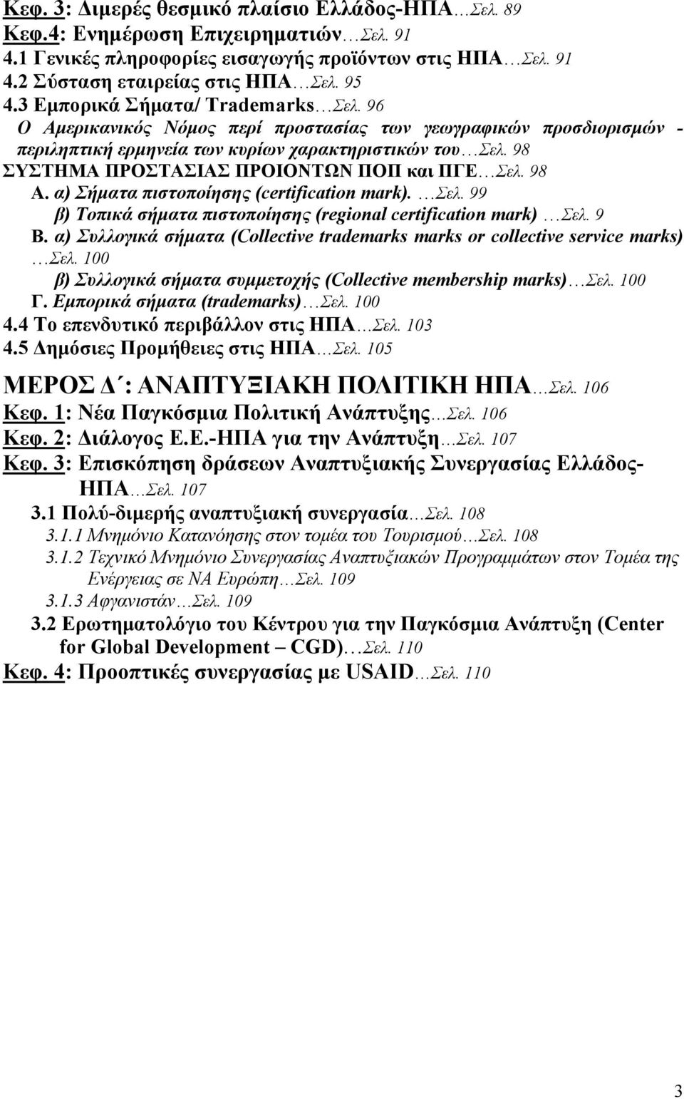 98 ΣΥΣΤΗΜΑ ΠΡΟΣΤΑΣΙΑΣ ΠΡΟΙΟΝΤΩΝ ΠΟΠ και ΠΓΕ Σελ. 98 Α. α) Σήματα πιστοποίησης (certification mark). Σελ. 99 β) Τοπικά σήματα πιστοποίησης (regional certification mark) Σελ. 9 Β.