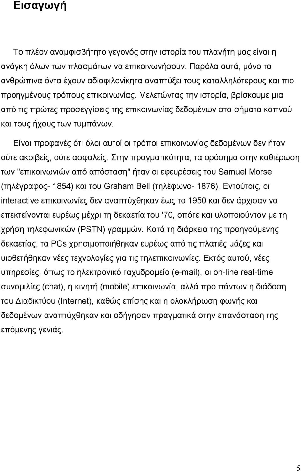 Μελετώντας την ιστορία, βρίσκουµε µια από τις πρώτες προσεγγίσεις της επικοινωνίας δεδοµένων στα σήµατα καπνού και τους ήχους των τυµπάνων.