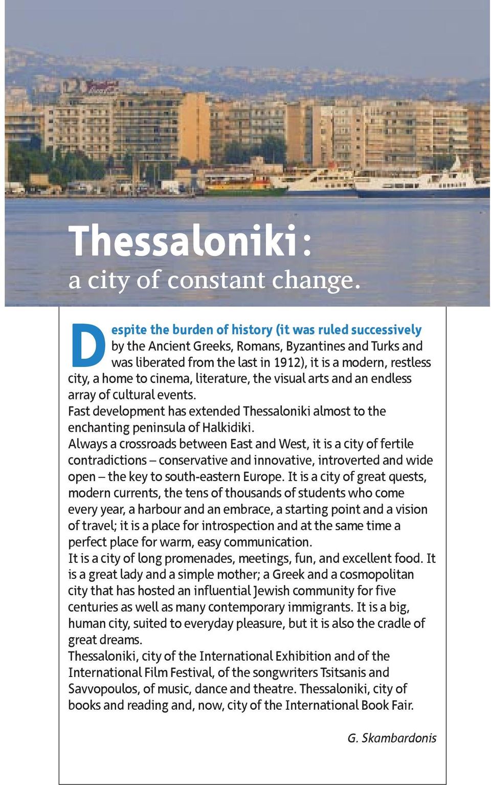 literature, the visual arts and an endless array of cultural events. Fast development has extended Thessaloniki almost to the enchanting peninsula of Halkidiki.