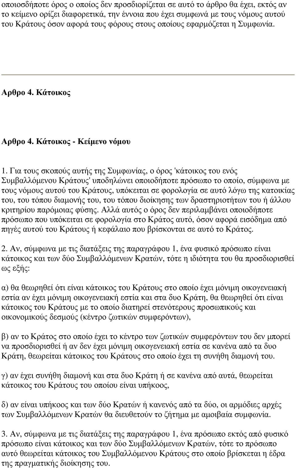 Για τους σκοπούς αυτής της Συµφωνίας, ο όρος 'κάτοικος του ενός Συµβαλλόµενου Κράτους' υποδηλώνει οποιοδήποτε πρόσωπο το οποίο, σύµφωνα µε τους νόµους αυτού του Κράτους, υπόκειται σε φορολογία σε