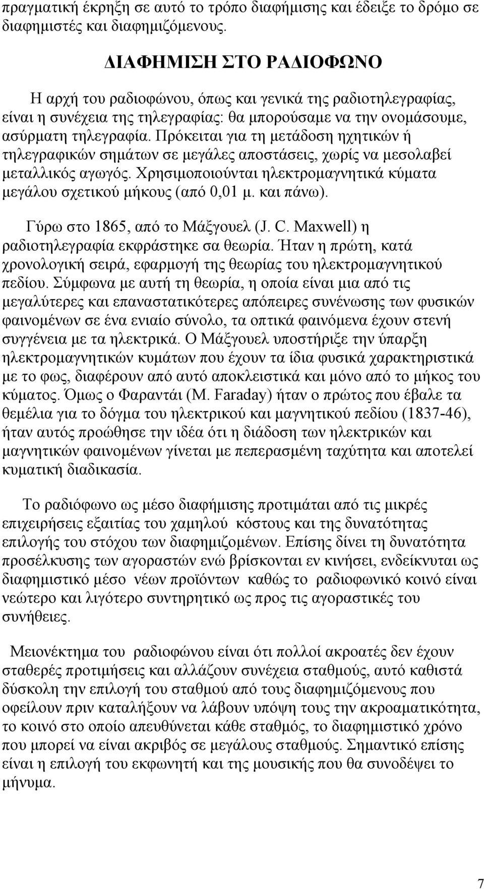 Πρόκειται για τη µετάδοση ηχητικών ή τηλεγραφικών σηµάτων σε µεγάλες αποστάσεις, χωρίς να µεσολαβεί µεταλλικός αγωγός. Χρησιµοποιούνται ηλεκτροµαγνητικά κύµατα µεγάλου σχετικού µήκους (από 0,01 µ.