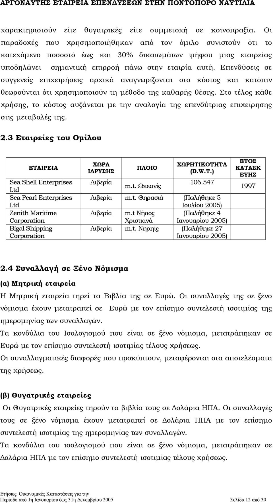 Επενδύσεις σε συγγενείς επιχειρήσεις αρχικά αναγνωρίζονται στο κόστος και κατόπιν θεωρούνται ότι χρησιµοποιούν τη µέθοδο της καθαρής θέσης.