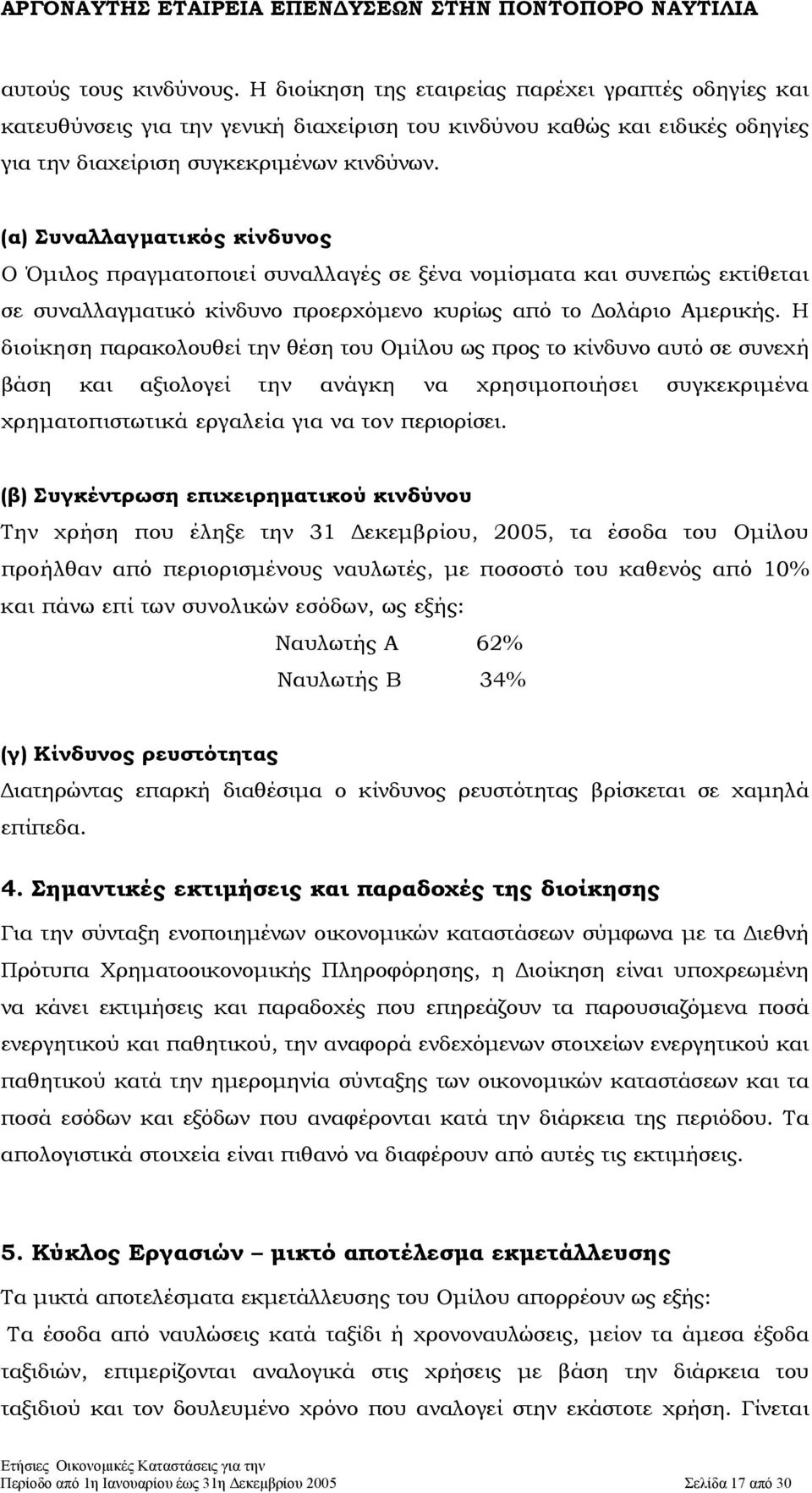 Η διοίκηση παρακολουθεί την θέση του Οµίλου ως προς το κίνδυνο αυτό σε συνεχή βάση και αξιολογεί την ανάγκη να χρησιµοποιήσει συγκεκριµένα χρηµατοπιστωτικά εργαλεία για να τον περιορίσει.