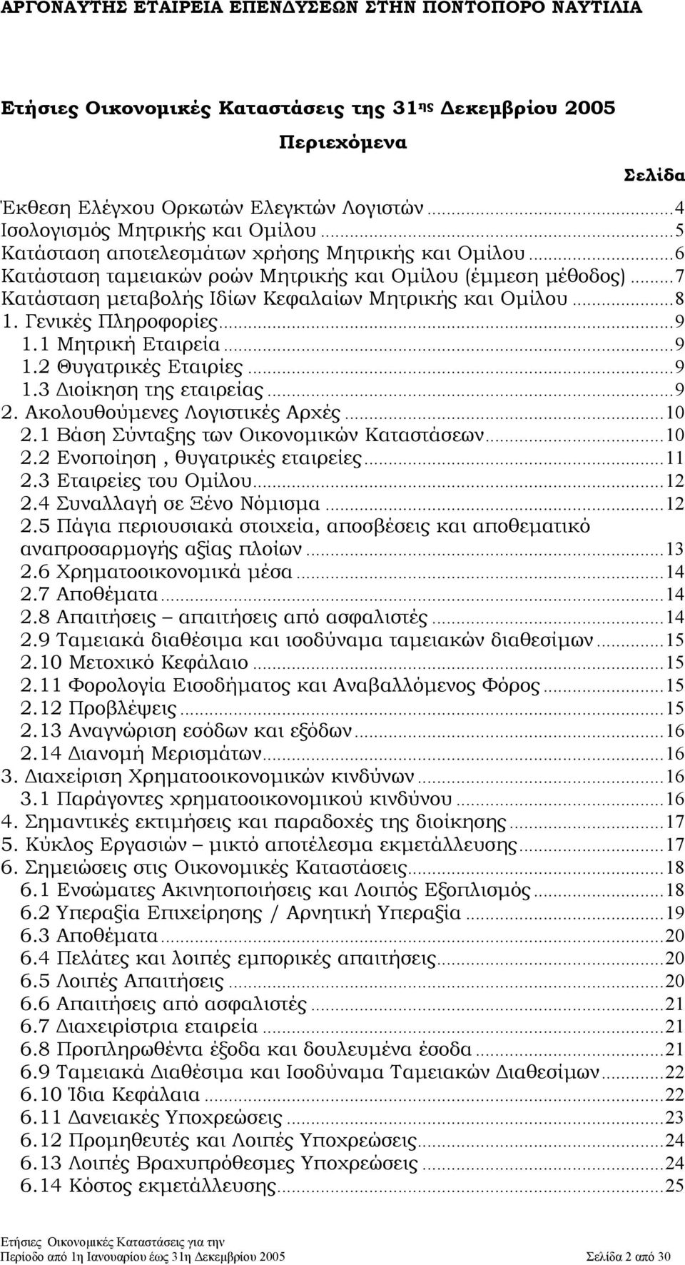 Γενικές Πληροφορίες...9 1.1 Μητρική Εταιρεία...9 1.2 Θυγατρικές Εταιρίες...9 1.3 ιοίκηση της εταιρείας...9 2. Ακολουθούµενες Λογιστικές Αρχές...10 2.1 Βάση Σύνταξης των Οικονοµικών Καταστάσεων...10 2.2 Ενοποίηση, θυγατρικές εταιρείες.