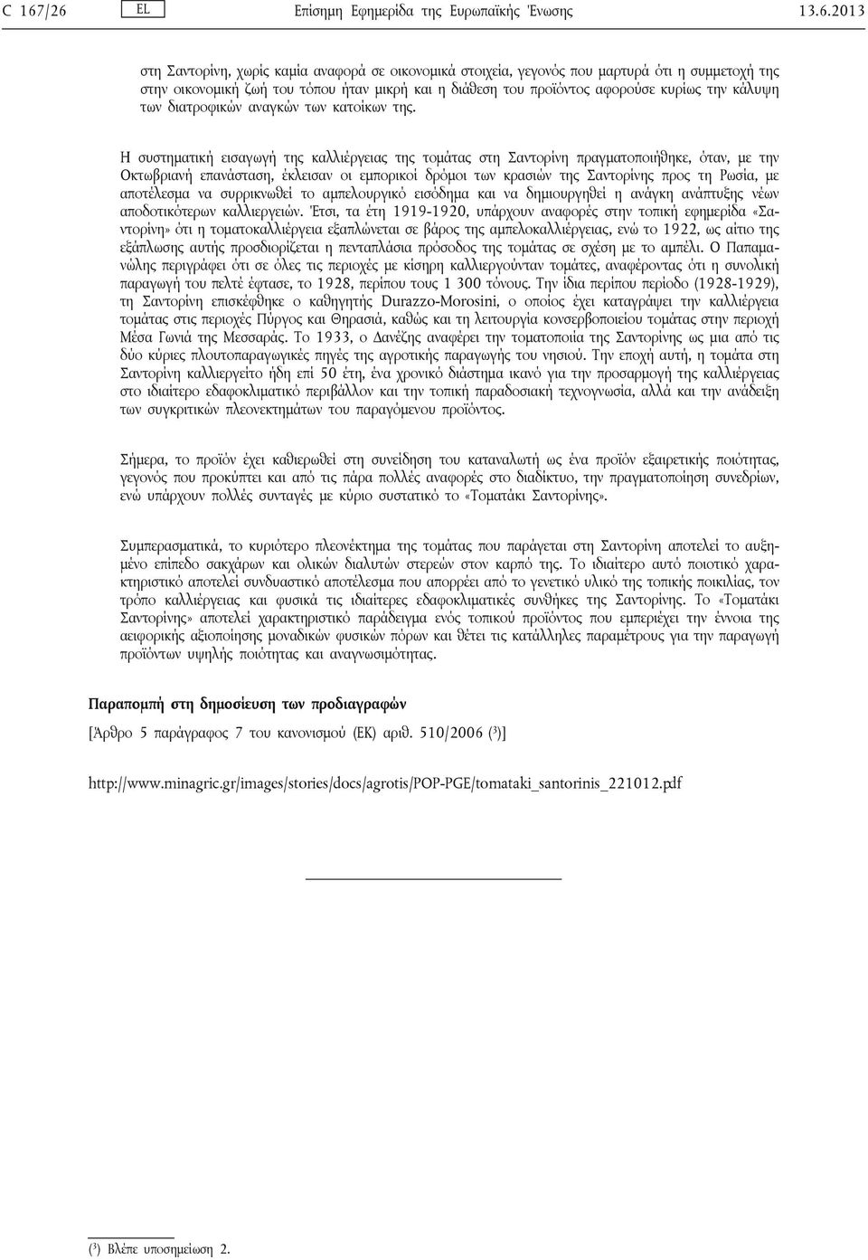 Η συστηματική εισαγωγή της καλλιέργειας της τομάτας στη Σαντορίνη πραγματοποιήθηκε, όταν, με την Οκτωβριανή επανάσταση, έκλεισαν οι εμπορικοί δρόμοι των κρασιών της Σαντορίνης προς τη Ρωσία, με