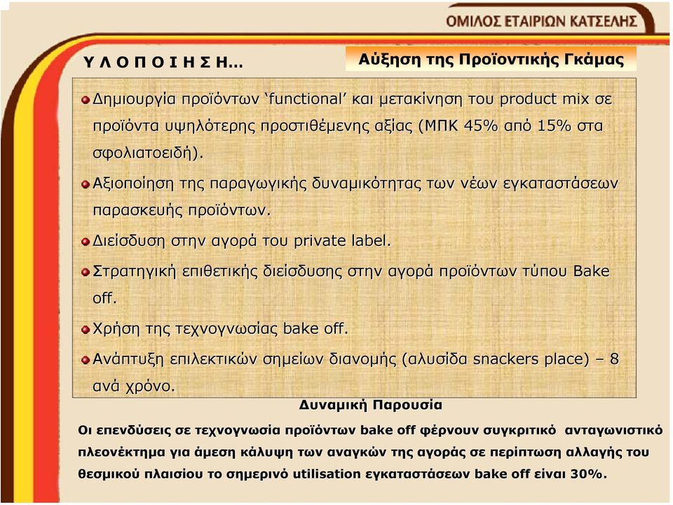 Στρατηγική επιθετικής διείσδυσης στην αγορά προϊόντων τύπου Bake off. Χρήση της τεχνογνωσίας bake off. Ανάπτυξη επιλεκτικών σηµείων διανοµής (αλυσίδα snackers place) 8 ανά χρόνο.