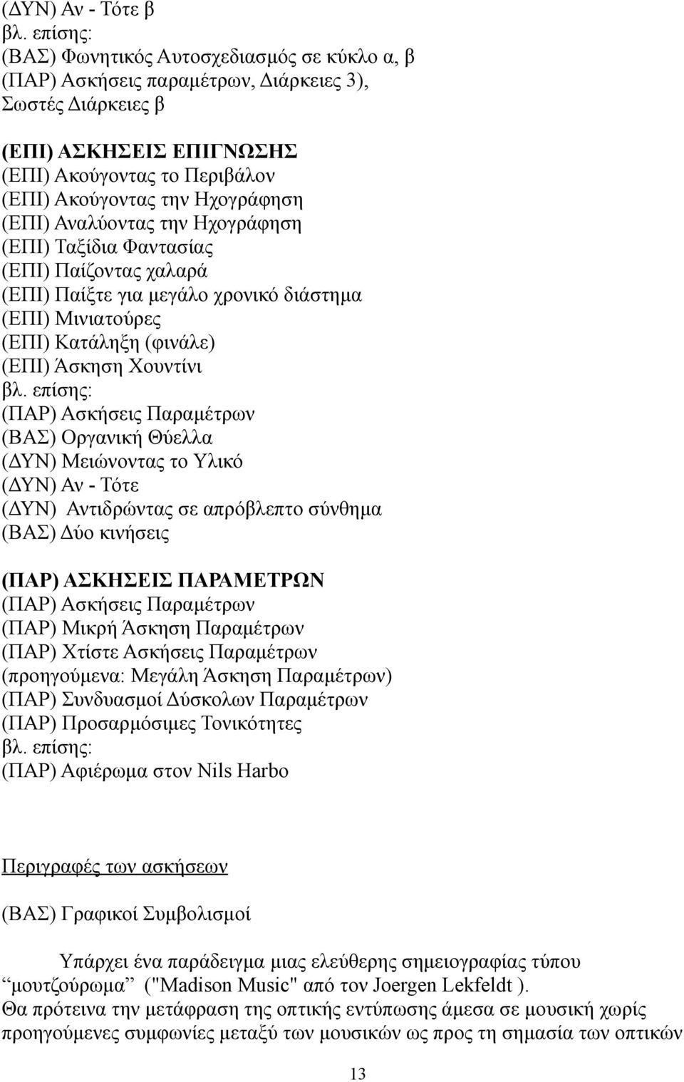 (ΕΠΙ) Αναλύοντας την Ηχογράφηση (ΕΠΙ) Ταξίδια Φαντασίας (ΕΠΙ) Παίζοντας χαλαρά (ΕΠΙ) Παίξτε για μεγάλο χρονικό διάστημα (ΕΠΙ) Μινιατούρες (ΕΠΙ) Κατάληξη (φινάλε) (ΕΠΙ) Άσκηση Χουντίνι βλ.