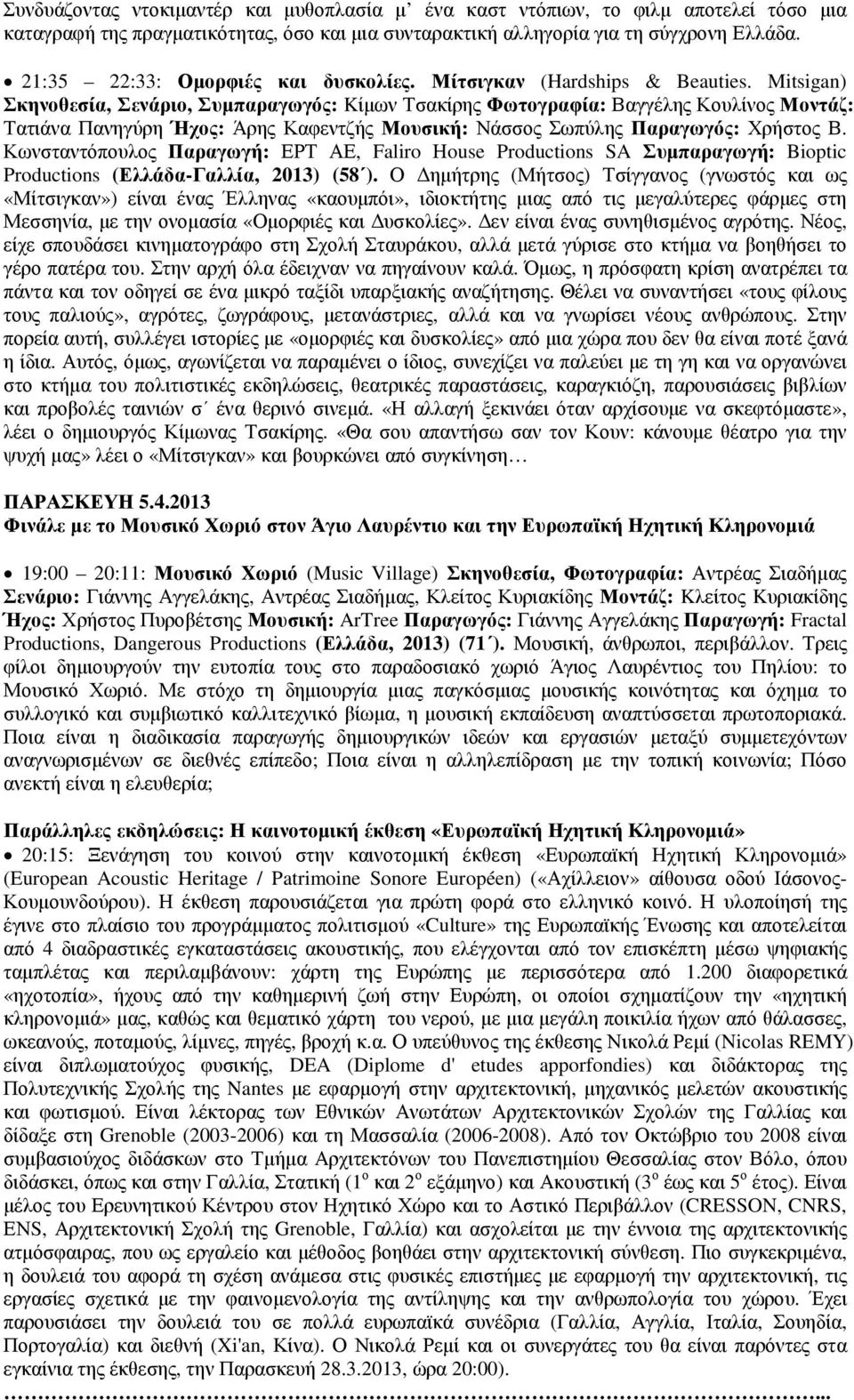 Mitsigan) Σκηνοθεσία, Σενάριο, Συµπαραγωγός: Kίµων Τσακίρης Φωτογραφία: Βαγγέλης Κουλίνος Μοντάζ: Τατιάνα Πανηγύρη Ήχος: Άρης Καφεντζής Μουσική: Νάσσος Σωπύλης Παραγωγός: Χρήστος Β.