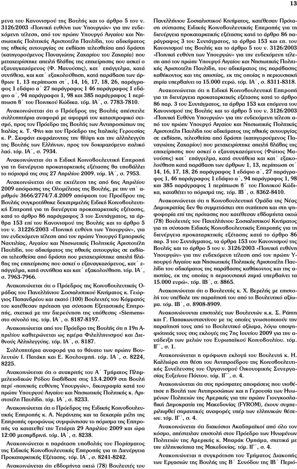 τελεσθείσα από δράστη (κατηγορούµενος Παναγιώτης Ζαχαρίου του Ζαχαρία) που µεταχειρίστηκε απειλή βλάβης της επιχείρησης που ασκεί ο εξαναγκαζόµενος (Φ.