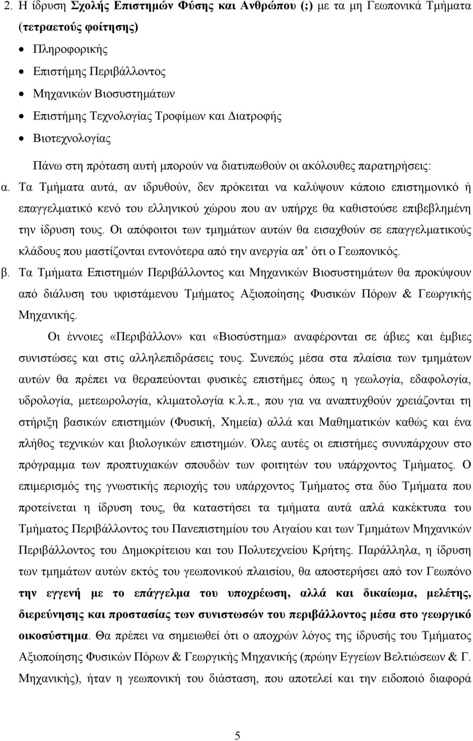 Τα Τμήματα αυτά, αν ιδρυθούν, δεν πρόκειται να καλύψουν κάποιο επιστημονικό ή επαγγελματικό κενό του ελληνικού χώρου που αν υπήρχε θα καθιστούσε επιβεβλημένη την ίδρυση τους.