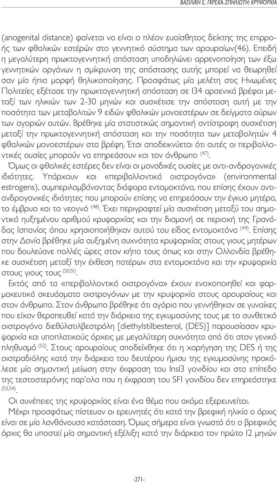 Προσφάτως µία µελέτη στις Ηνωµένες Πολιτείες εξέτασε την πρωκτογεννητική απόσταση σε 134 αρσενικά βρέφοι µεταξί των ηλικιών των 2-30 µηνών και συσχέτισε την απόσταση αυτή µε την ποσότητα των