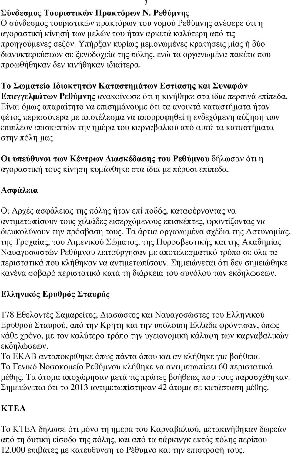 Το Σωµατείο Ιδιοκτητών Καταστηµάτων Εστίασης και Συναφών Επαγγελµάτων Ρεθύµνης ανακοίνωσε ότι η κινήθηκε στα ίδια περσινά επίπεδα.