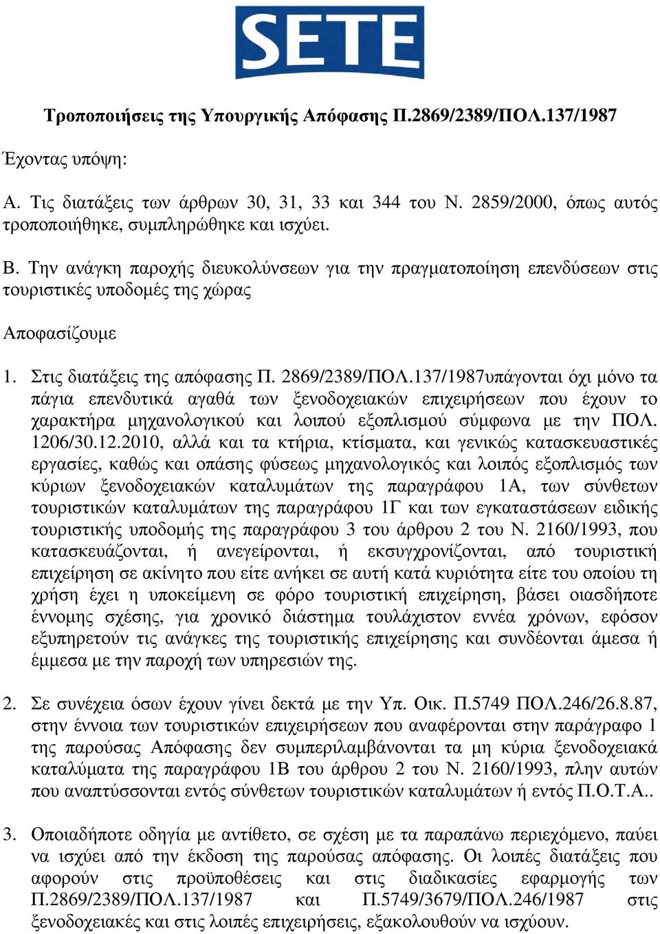 137/1987υπάγονται όχι μόνο τα πάγια επενδυτικά αγαθά των ξενοδοχειακών επιχειρήσεων που έχουν το χαρακτήρα μηχανολογικού και λοιπού εξοπλισμού σύμφωνα με την ΠΟΛ. 120