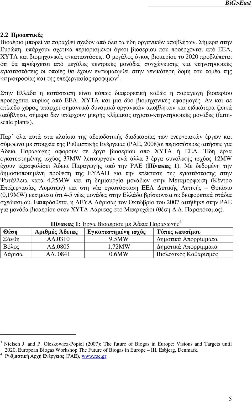 Ο µεγάλος όγκος βιοαερίου το 2020 προβλέπεται ότι θα προέρχεται από µεγάλες κεντρικές µονάδες συγχώνευσης και κτηνοτροφικές εγκαταστάσεις οι οποίες θα έχουν ενσωµατωθεί στην γενικότερη δοµή του τοµέα