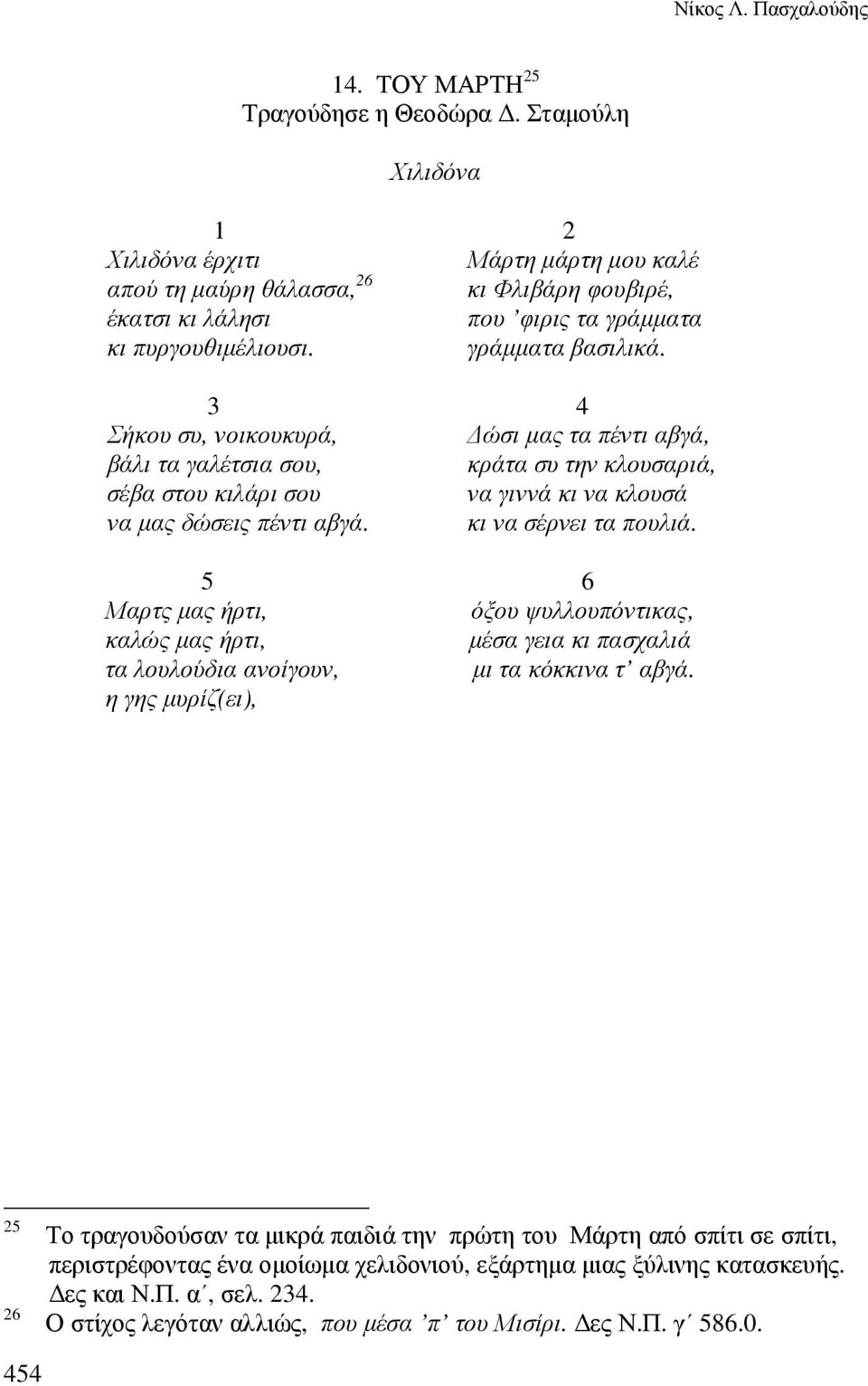 3 4 Σήκου συ, νοικουκυρά, ώσι µας τα πέντι αβγά, βάλι τα γαλέτσια σου, κράτα συ την κλουσαριά, σέβα στου κιλάρι σου να γιννά κι να κλουσά να µας δώσεις πέντι αβγά. κι να σέρνει τα πουλιά.