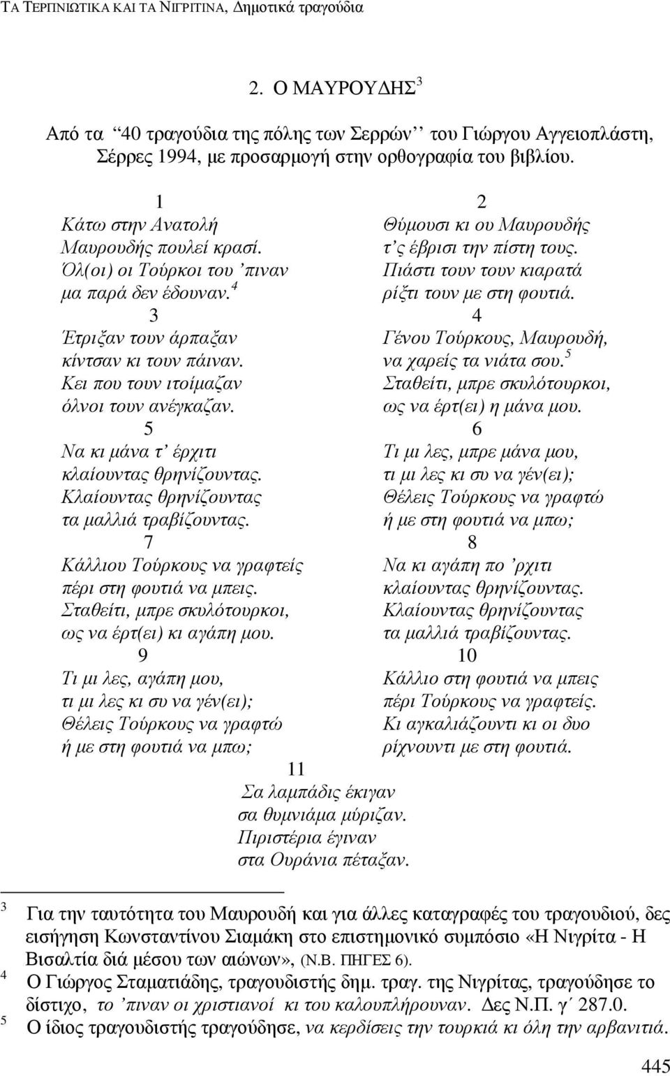 3 4 Έτριξαν τουν άρπαξαν Γένου Τούρκους, Μαυρουδή, κίντσαν κι τουν πάιναν. να χαρείς τα νιάτα σου. 5 Κει που τουν ιτοίµαζαν Σταθείτι, µπρε σκυλότουρκοι, όλνοι τουν ανέγκαζαν. ως να έρτ(ει) η µάνα µου.